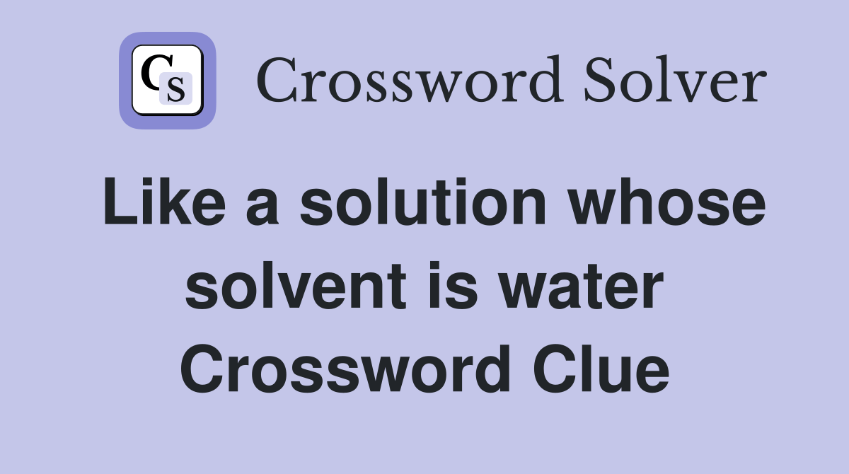 Like a solution whose solvent is water Crossword Clue Answers